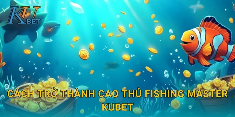 Fishing Master Kubet và chinh phục ngôi vị cao thủ Kubet 3 Cách trở thành cao thủ Fishing Master Kubet