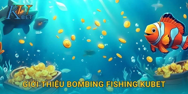 Bombing Fishing Kubet và trải nghiệm nổ cá cực đỉnh Kubet 2 Giới thiệu Bombing Fishing Kubet